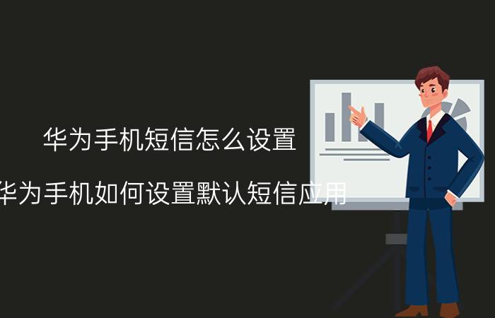 华为手机短信怎么设置 华为手机如何设置默认短信应用？